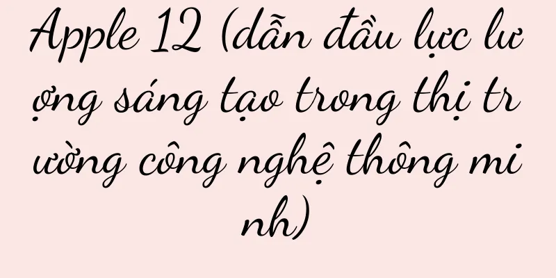 Apple 12 (dẫn đầu lực lượng sáng tạo trong thị trường công nghệ thông minh)