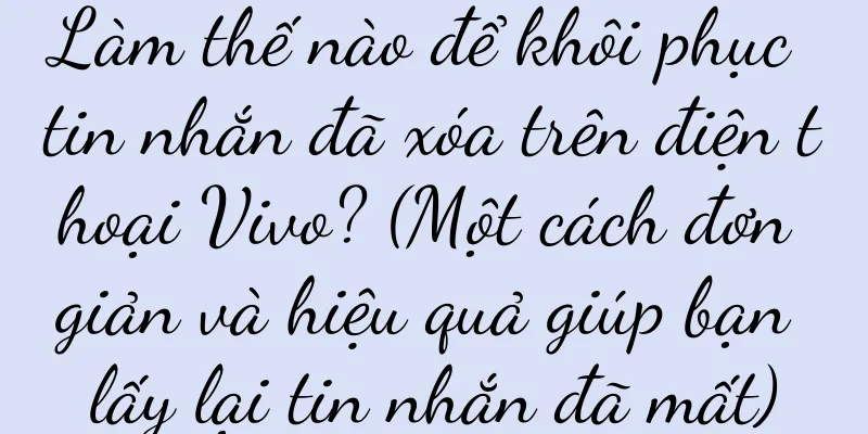 Làm thế nào để khôi phục tin nhắn đã xóa trên điện thoại Vivo? (Một cách đơn giản và hiệu quả giúp bạn lấy lại tin nhắn đã mất)