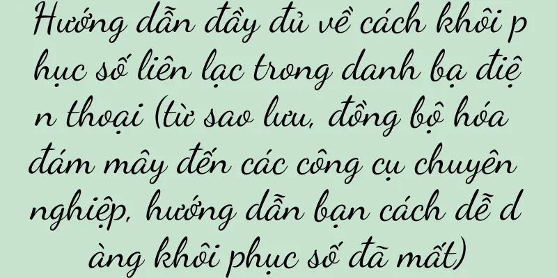 Hướng dẫn đầy đủ về cách khôi phục số liên lạc trong danh bạ điện thoại (từ sao lưu, đồng bộ hóa đám mây đến các công cụ chuyên nghiệp, hướng dẫn bạn cách dễ dàng khôi phục số đã mất)