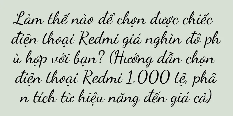 Làm thế nào để chọn được chiếc điện thoại Redmi giá nghìn đô phù hợp với bạn? (Hướng dẫn chọn điện thoại Redmi 1.000 tệ, phân tích từ hiệu năng đến giá cả)