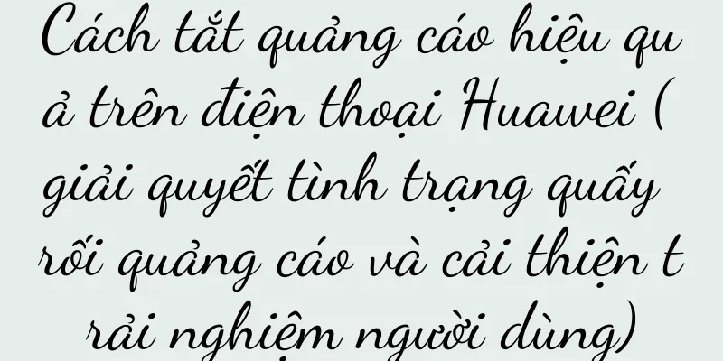 Cách tắt quảng cáo hiệu quả trên điện thoại Huawei (giải quyết tình trạng quấy rối quảng cáo và cải thiện trải nghiệm người dùng)