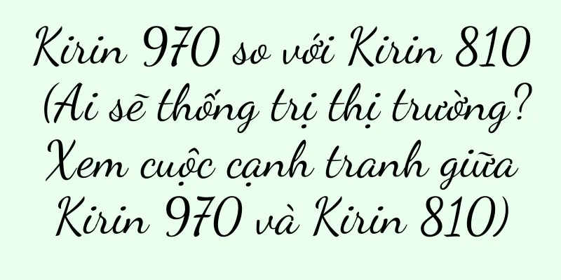 Kirin 970 so với Kirin 810 (Ai sẽ thống trị thị trường? Xem cuộc cạnh tranh giữa Kirin 970 và Kirin 810)
