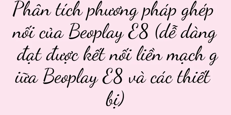 Phân tích phương pháp ghép nối của Beoplay E8 (dễ dàng đạt được kết nối liền mạch giữa Beoplay E8 và các thiết bị)