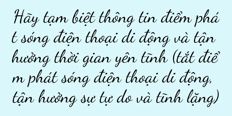 Hãy tạm biệt thông tin điểm phát sóng điện thoại di động và tận hưởng thời gian yên tĩnh (tắt điểm phát sóng điện thoại di động, tận hưởng sự tự do và tĩnh lặng)