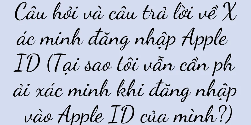 Câu hỏi và câu trả lời về Xác minh đăng nhập Apple ID (Tại sao tôi vẫn cần phải xác minh khi đăng nhập vào Apple ID của mình?)