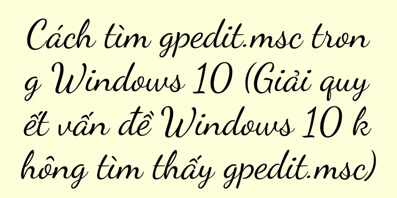 Cách tìm gpedit.msc trong Windows 10 (Giải quyết vấn đề Windows 10 không tìm thấy gpedit.msc)