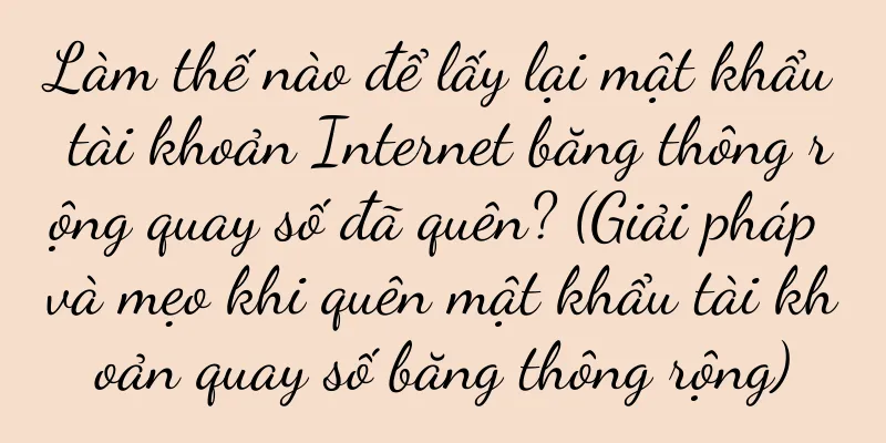 Làm thế nào để lấy lại mật khẩu tài khoản Internet băng thông rộng quay số đã quên? (Giải pháp và mẹo khi quên mật khẩu tài khoản quay số băng thông rộng)