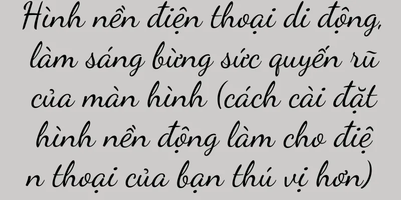 Hình nền điện thoại di động, làm sáng bừng sức quyến rũ của màn hình (cách cài đặt hình nền động làm cho điện thoại của bạn thú vị hơn)