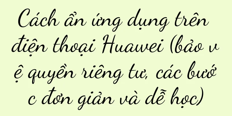 Cách ẩn ứng dụng trên điện thoại Huawei (bảo vệ quyền riêng tư, các bước đơn giản và dễ học)
