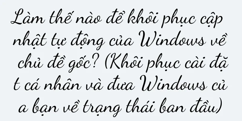 Làm thế nào để khôi phục cập nhật tự động của Windows về chủ đề gốc? (Khôi phục cài đặt cá nhân và đưa Windows của bạn về trạng thái ban đầu)