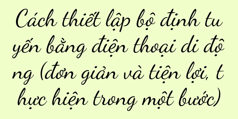 Cách thiết lập bộ định tuyến bằng điện thoại di động (đơn giản và tiện lợi, thực hiện trong một bước)