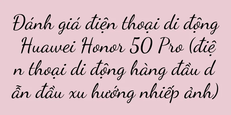 Đánh giá điện thoại di động Huawei Honor 50 Pro (điện thoại di động hàng đầu dẫn đầu xu hướng nhiếp ảnh)