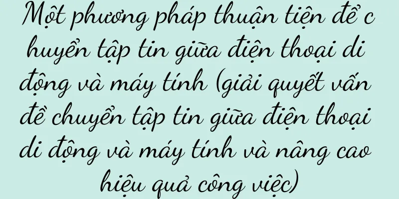 Một phương pháp thuận tiện để chuyển tập tin giữa điện thoại di động và máy tính (giải quyết vấn đề chuyển tập tin giữa điện thoại di động và máy tính và nâng cao hiệu quả công việc)
