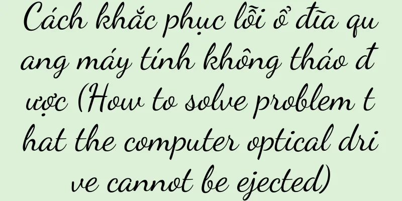 Cách khắc phục lỗi ổ đĩa quang máy tính không tháo được (How to solve problem that the computer optical drive cannot be ejected)