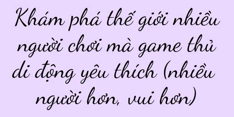 Khám phá thế giới nhiều người chơi mà game thủ di động yêu thích (nhiều người hơn, vui hơn)