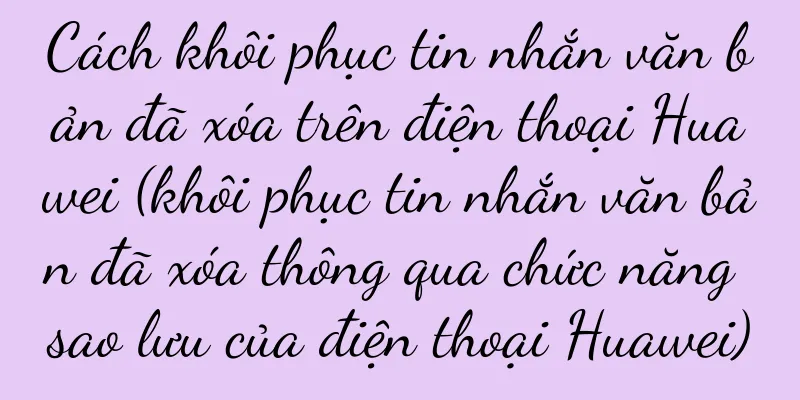 Cách khôi phục tin nhắn văn bản đã xóa trên điện thoại Huawei (khôi phục tin nhắn văn bản đã xóa thông qua chức năng sao lưu của điện thoại Huawei)