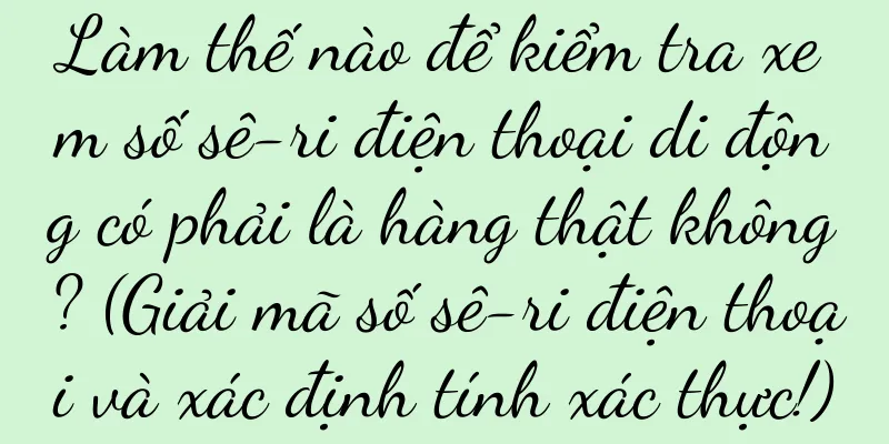 Làm thế nào để kiểm tra xem số sê-ri điện thoại di động có phải là hàng thật không? (Giải mã số sê-ri điện thoại và xác định tính xác thực!)