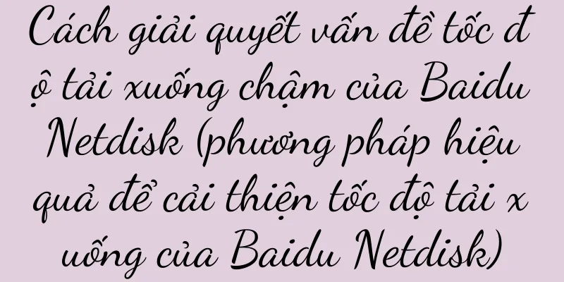 Cách giải quyết vấn đề tốc độ tải xuống chậm của Baidu Netdisk (phương pháp hiệu quả để cải thiện tốc độ tải xuống của Baidu Netdisk)