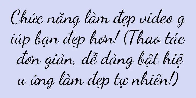Chức năng làm đẹp video giúp bạn đẹp hơn! (Thao tác đơn giản, dễ dàng bật hiệu ứng làm đẹp tự nhiên!)