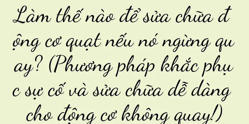 Làm thế nào để sửa chữa động cơ quạt nếu nó ngừng quay? (Phương pháp khắc phục sự cố và sửa chữa dễ dàng cho động cơ không quay!)