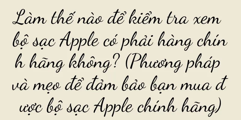 Làm thế nào để kiểm tra xem bộ sạc Apple có phải hàng chính hãng không? (Phương pháp và mẹo để đảm bảo bạn mua được bộ sạc Apple chính hãng)