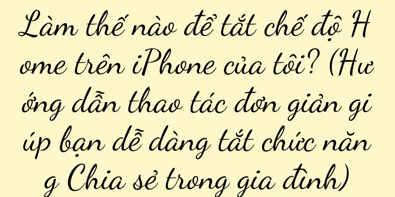 Làm thế nào để tắt chế độ Home trên iPhone của tôi? (Hướng dẫn thao tác đơn giản giúp bạn dễ dàng tắt chức năng Chia sẻ trong gia đình)