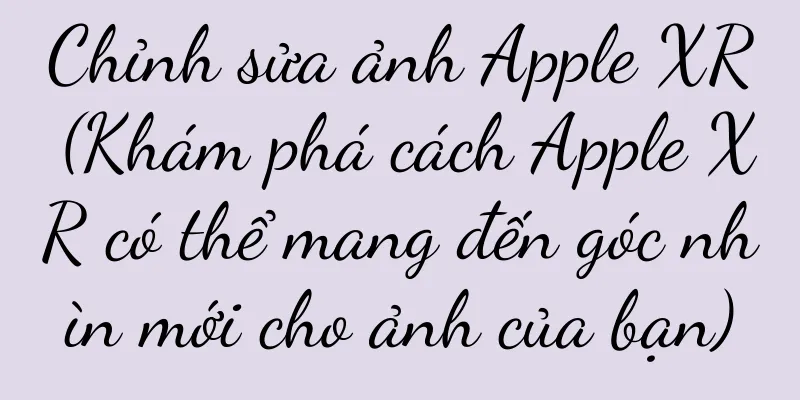 Chỉnh sửa ảnh Apple XR (Khám phá cách Apple XR có thể mang đến góc nhìn mới cho ảnh của bạn)