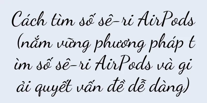 Cách tìm số sê-ri AirPods (nắm vững phương pháp tìm số sê-ri AirPods và giải quyết vấn đề dễ dàng)