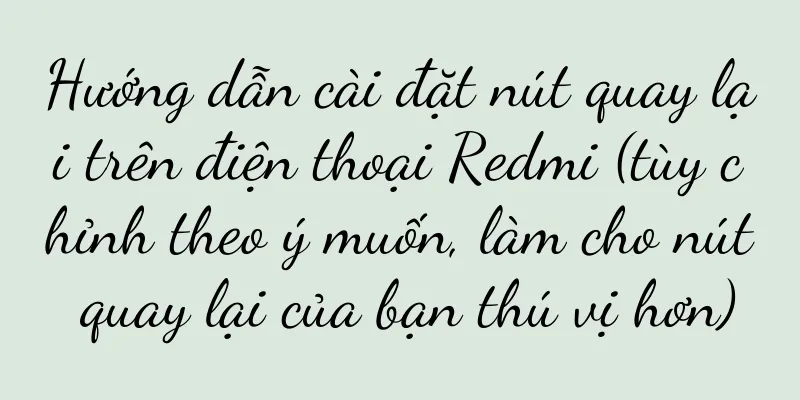 Hướng dẫn cài đặt nút quay lại trên điện thoại Redmi (tùy chỉnh theo ý muốn, làm cho nút quay lại của bạn thú vị hơn)