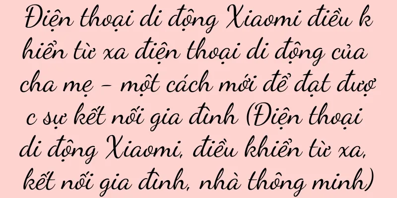 Điện thoại di động Xiaomi điều khiển từ xa điện thoại di động của cha mẹ - một cách mới để đạt được sự kết nối gia đình (Điện thoại di động Xiaomi, điều khiển từ xa, kết nối gia đình, nhà thông minh)