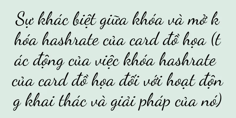 Sự khác biệt giữa khóa và mở khóa hashrate của card đồ họa (tác động của việc khóa hashrate của card đồ họa đối với hoạt động khai thác và giải pháp của nó)