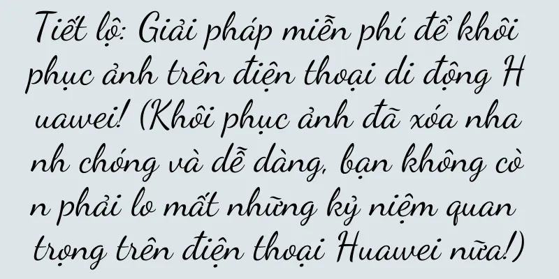 Tiết lộ: Giải pháp miễn phí để khôi phục ảnh trên điện thoại di động Huawei! (Khôi phục ảnh đã xóa nhanh chóng và dễ dàng, bạn không còn phải lo mất những kỷ niệm quan trọng trên điện thoại Huawei nữa!)