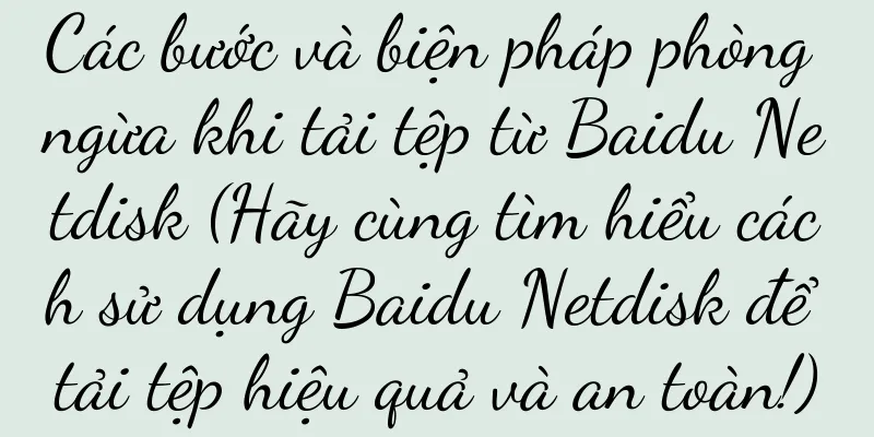 Các bước và biện pháp phòng ngừa khi tải tệp từ Baidu Netdisk (Hãy cùng tìm hiểu cách sử dụng Baidu Netdisk để tải tệp hiệu quả và an toàn!)