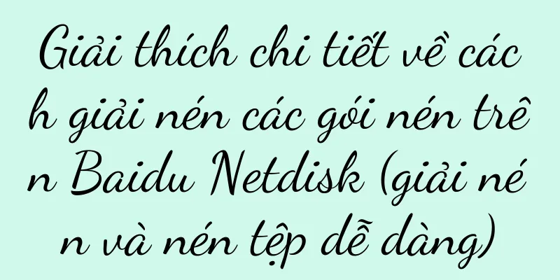 Giải thích chi tiết về cách giải nén các gói nén trên Baidu Netdisk (giải nén và nén tệp dễ dàng)