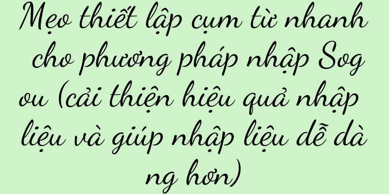 Mẹo thiết lập cụm từ nhanh cho phương pháp nhập Sogou (cải thiện hiệu quả nhập liệu và giúp nhập liệu dễ dàng hơn)
