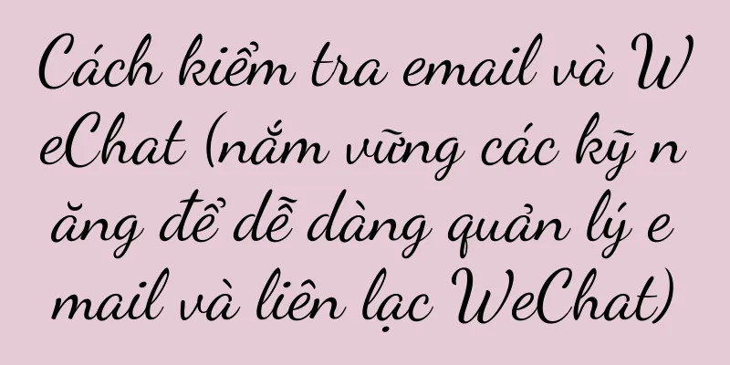 Cách kiểm tra email và WeChat (nắm vững các kỹ năng để dễ dàng quản lý email và liên lạc WeChat)