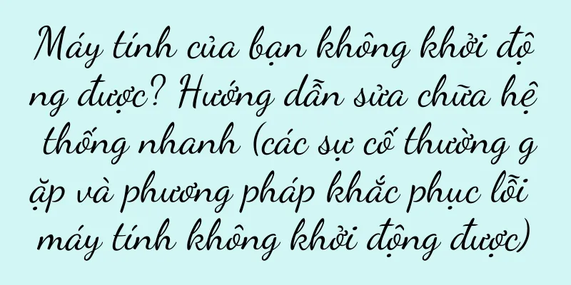 Máy tính của bạn không khởi động được? Hướng dẫn sửa chữa hệ thống nhanh (các sự cố thường gặp và phương pháp khắc phục lỗi máy tính không khởi động được)