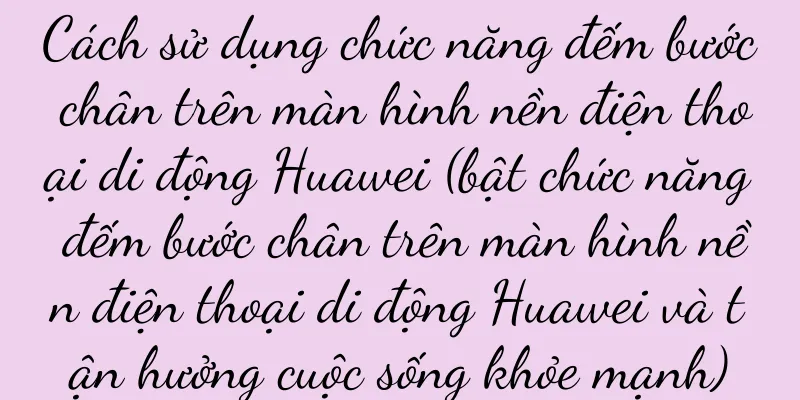 Cách sử dụng chức năng đếm bước chân trên màn hình nền điện thoại di động Huawei (bật chức năng đếm bước chân trên màn hình nền điện thoại di động Huawei và tận hưởng cuộc sống khỏe mạnh)