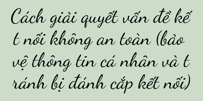 Cách giải quyết vấn đề kết nối không an toàn (bảo vệ thông tin cá nhân và tránh bị đánh cắp kết nối)