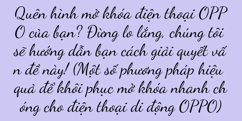 Quên hình mở khóa điện thoại OPPO của bạn? Đừng lo lắng, chúng tôi sẽ hướng dẫn bạn cách giải quyết vấn đề này! (Một số phương pháp hiệu quả để khôi phục mở khóa nhanh chóng cho điện thoại di động OPPO)