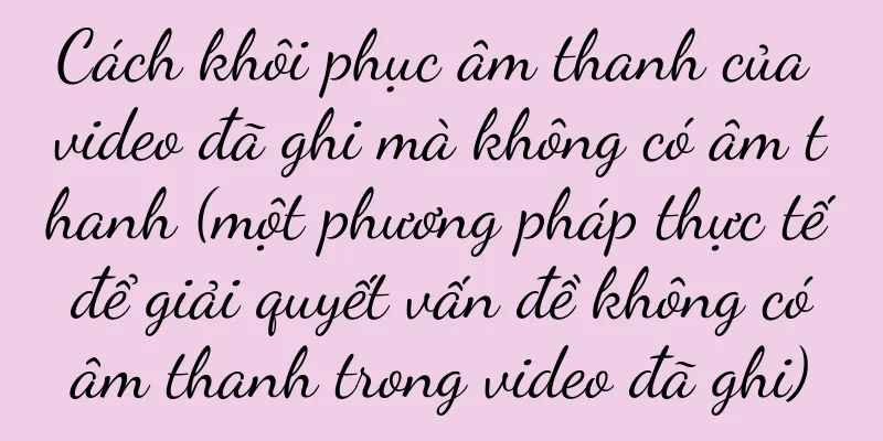 Cách khôi phục âm thanh của video đã ghi mà không có âm thanh (một phương pháp thực tế để giải quyết vấn đề không có âm thanh trong video đã ghi)