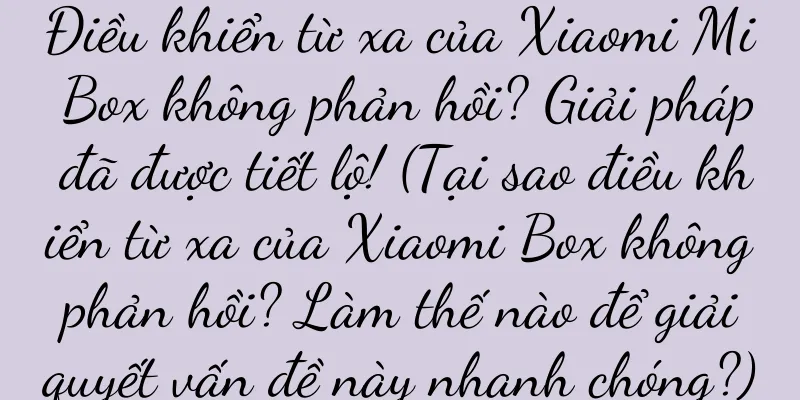 Điều khiển từ xa của Xiaomi Mi Box không phản hồi? Giải pháp đã được tiết lộ! (Tại sao điều khiển từ xa của Xiaomi Box không phản hồi? Làm thế nào để giải quyết vấn đề này nhanh chóng?)