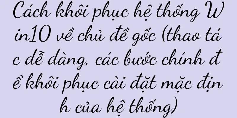 Cách khôi phục hệ thống Win10 về chủ đề gốc (thao tác dễ dàng, các bước chính để khôi phục cài đặt mặc định của hệ thống)