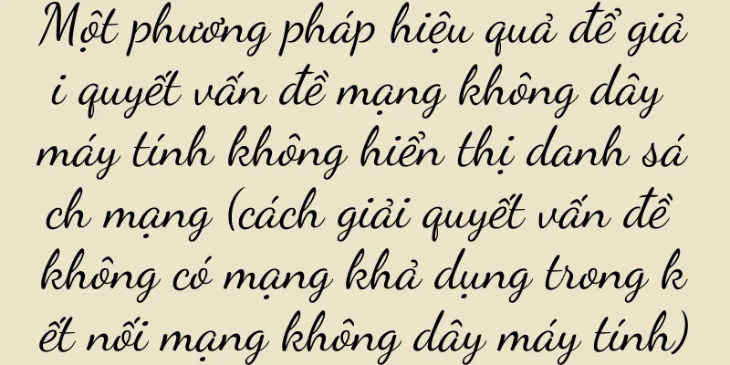 Một phương pháp hiệu quả để giải quyết vấn đề mạng không dây máy tính không hiển thị danh sách mạng (cách giải quyết vấn đề không có mạng khả dụng trong kết nối mạng không dây máy tính)