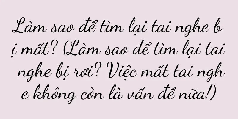 Làm sao để tìm lại tai nghe bị mất? (Làm sao để tìm lại tai nghe bị rơi? Việc mất tai nghe không còn là vấn đề nữa!)