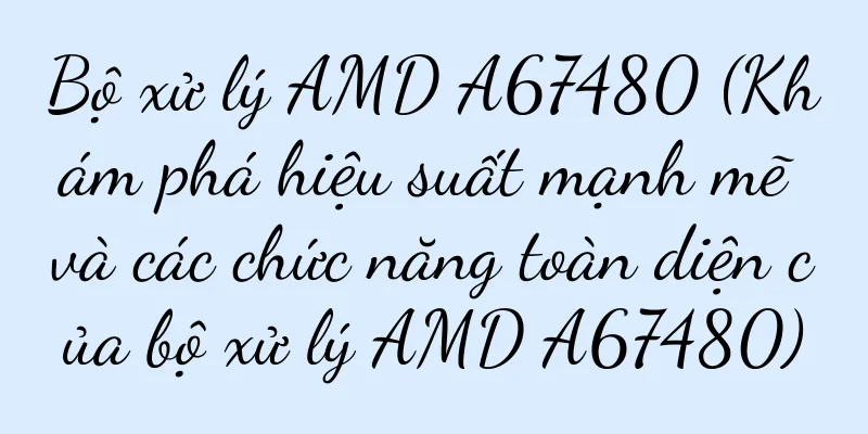Bộ xử lý AMD A67480 (Khám phá hiệu suất mạnh mẽ và các chức năng toàn diện của bộ xử lý AMD A67480)