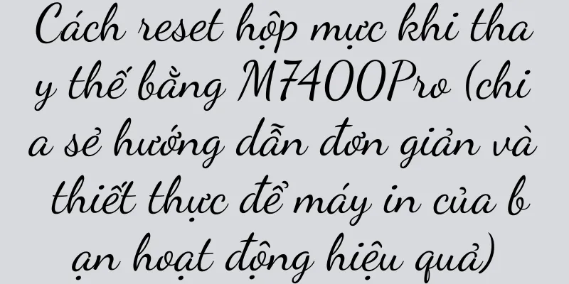 Cách reset hộp mực khi thay thế bằng M7400Pro (chia sẻ hướng dẫn đơn giản và thiết thực để máy in của bạn hoạt động hiệu quả)