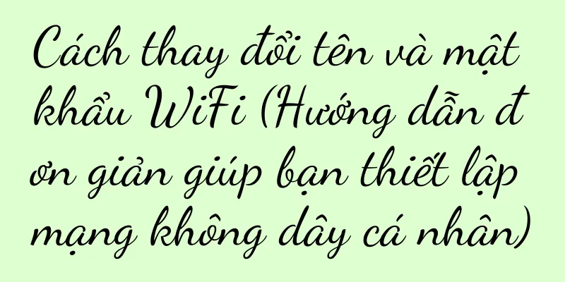 Cách thay đổi tên và mật khẩu WiFi (Hướng dẫn đơn giản giúp bạn thiết lập mạng không dây cá nhân)