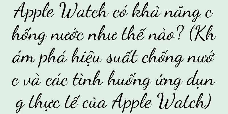 Apple Watch có khả năng chống nước như thế nào? (Khám phá hiệu suất chống nước và các tình huống ứng dụng thực tế của Apple Watch)
