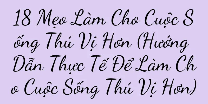 18 Mẹo Làm Cho Cuộc Sống Thú Vị Hơn (Hướng Dẫn Thực Tế Để Làm Cho Cuộc Sống Thú Vị Hơn)